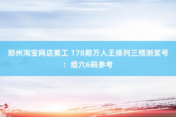 郑州淘宝网店美工 178期万人王排列三预测奖号：组六6码参考