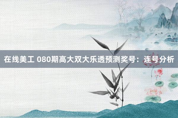 在线美工 080期高大双大乐透预测奖号：连号分析