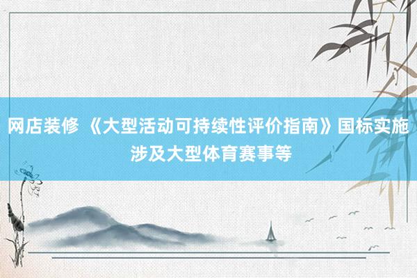 网店装修 《大型活动可持续性评价指南》国标实施 涉及大型体育赛事等