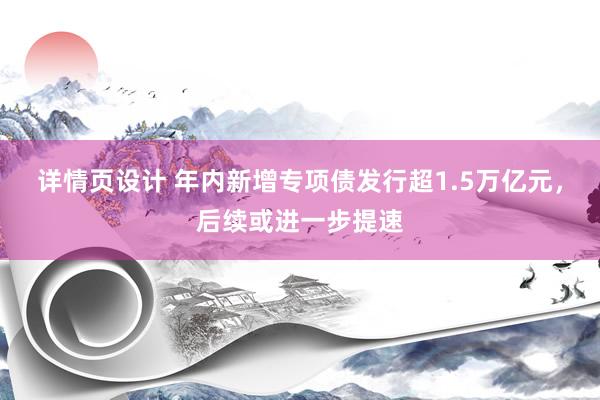 详情页设计 年内新增专项债发行超1.5万亿元，后续或进一步提速