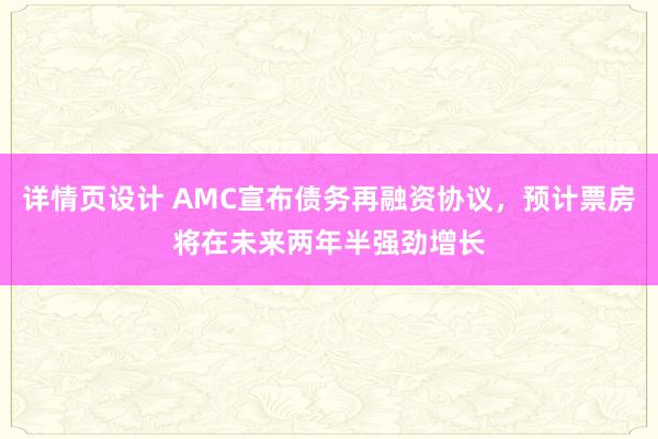 详情页设计 AMC宣布债务再融资协议，预计票房将在未来两年半强劲增长