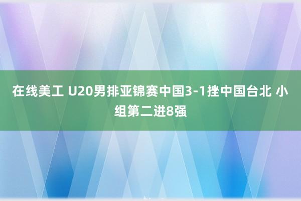 在线美工 U20男排亚锦赛中国3-1挫中国台北 小组第二进8强