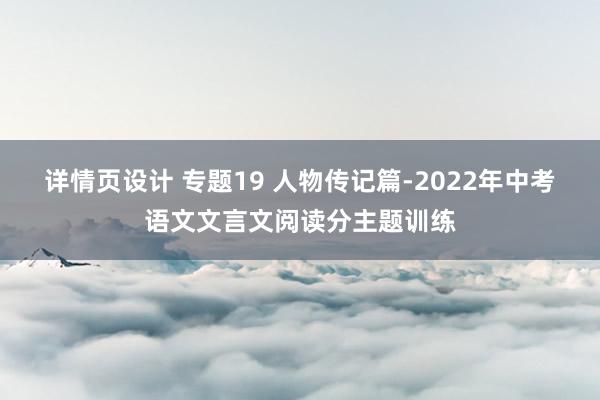 详情页设计 专题19 人物传记篇-2022年中考语文文言文阅读分主题训练