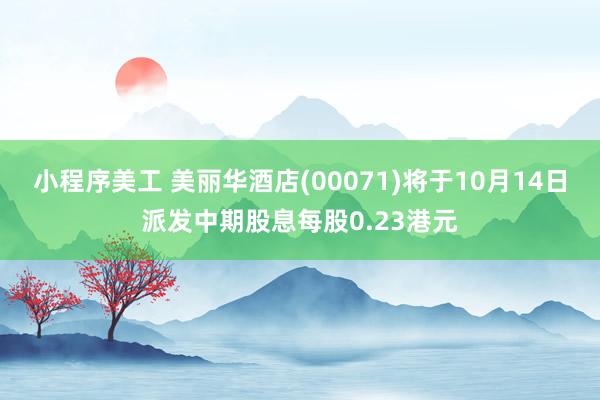 小程序美工 美丽华酒店(00071)将于10月14日派发中期股息每股0.23港元